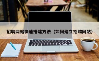 黄冈招聘网站快速搭建方法（如何建立招聘网站）