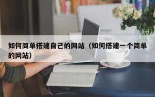 黄冈如何简单搭建自己的网站（如何搭建一个简单的网站）