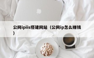 黄冈公网ipiis搭建网站（公网ip怎么赚钱）