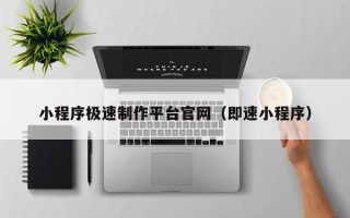 黄冈小程序极速制作平台官网（即速小程序）