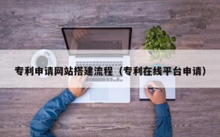 黄冈专利申请网站搭建流程（专利在线平台申请）