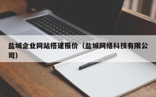 黄冈盐城企业网站搭建报价（盐城网络科技有限公司）