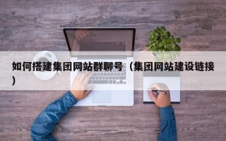黄冈如何搭建集团网站群聊号（集团网站建设链接）