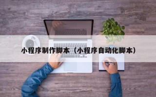 黄冈小程序制作脚本（小程序自动化脚本）