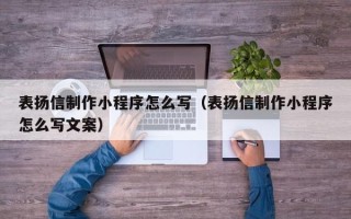 黄冈表扬信制作小程序怎么写（表扬信制作小程序怎么写文案）