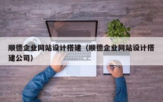 黄冈顺德企业网站设计搭建（顺德企业网站设计搭建公司）