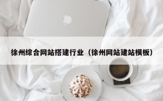 黄冈徐州综合网站搭建行业（徐州网站建站模板）