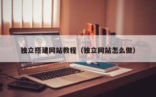 黄冈独立搭建网站教程（独立网站怎么做）