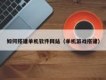 黄冈如何搭建单机软件网站（单机游戏搭建）