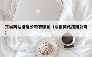 黄冈东城网站搭建公司有哪些（成都网站搭建公司）