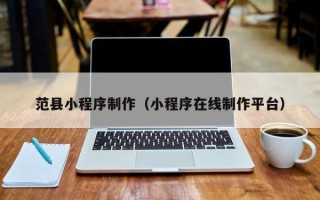 黄冈范县小程序制作（小程序在线制作平台）