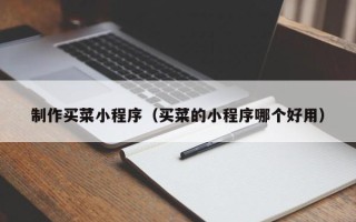 黄冈制作买菜小程序（买菜的小程序哪个好用）