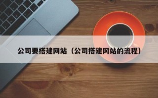 黄冈公司要搭建网站（公司搭建网站的流程）
